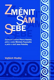 Obálka knihy: Změnit sám sebe. Duchovní cvičení Pierra Hadota, péče o sebe Michela Foucaulta a péče o duši Jana Patočky