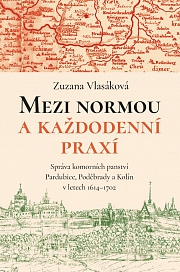 Obálka knihy: Mezi normou a každodenní praxí. Správa komorních panství Pardubice, Poděbrady a Kolín v letech 1614–1702