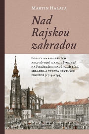 Obálka knihy: Nad Rajskou zahradou. Pobyty habsburských arcivévodů a arcivévodkyň na Pražském hradě: umístění, skladba a výbava obytných prostor (1723–1793)